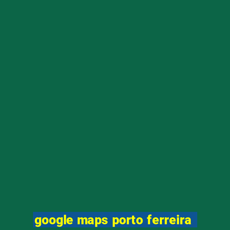 google maps porto ferreira